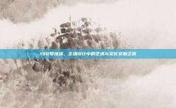 198号球场，主场设计中的艺术与文化交融之旅