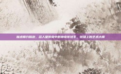 魔术师约翰逊，名人堂传奇中的神奇传球手，球场上的艺术大师