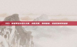 765. 新赛季球衣设计大赛，创意无限，激情碰撞，球迷们的视觉盛宴 👕