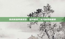 勒沃库森再度逆袭，强势复苏，书写德甲新篇章