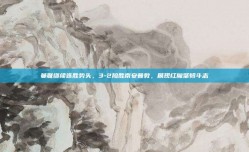 曼联继续连胜势头，3-2险胜南安普敦，展现红魔坚韧斗志