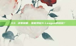 113. 决赛前瞻，谁能捧起A-League的桂冠？