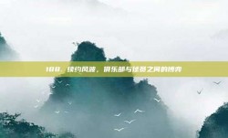 188. 续约风波，俱乐部与球员之间的博弈