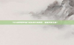 725赛季西甲热门球队排行榜揭晓，谁能问鼎王座？🔝