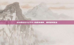 切尔西在压力之下2-1险胜布莱顿，展现坚韧意志