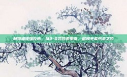 利物浦顽强反击，以2-0完胜诺里奇，展现王者归来之势