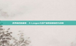 跨界融合新篇章，A-League与多产业的深度融合与创新