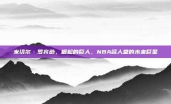 米切尔·罗宾逊，崛起的巨人，NBA名人堂的未来巨星