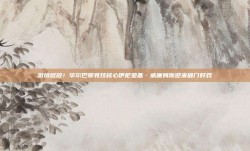 激情绽放！毕尔巴鄂竞技核心伊尼亚基·威廉姆斯迎来破门好戏