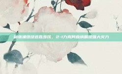 利物浦继续连胜步伐，2-1力克阿森纳展现强大火力