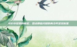 491小球员的崛起，盘点那些闪耀的青少年足球新星