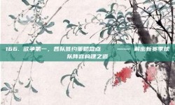 166. 欲争第一，各队签约策略盘点📋 —— 解密新赛季球队阵容构建之道