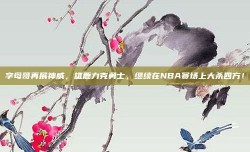 字母哥再展神威，雄鹿力克勇士，继续在NBA赛场上大杀四方！