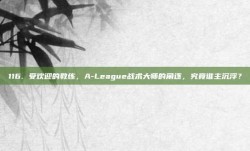 116. 受欢迎的教练，A-League战术大师的角逐，究竟谁主沉浮？