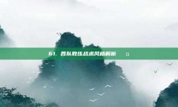 61. 各队教练战术风格解析 🤔