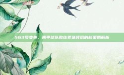 563号变革，西甲球队教练更迭背后的新策略解析