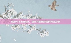 揭秘A-League，探寻A联赛背后的真实故事