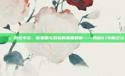 🎤 教练专访，新策略与目标的深度解析——揭秘678新纪元