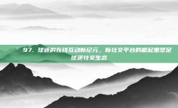 📲 97. 球迷的在线互动新纪元，新社交平台的崛起重塑足球迷社交生态