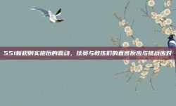 551新规则实施后的震动，球员与教练们的直言反应与挑战应对