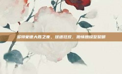 多特蒙德大胜之夜，球迷狂欢，激情燃烧至黎明