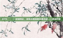 675. 💬 球场风云，球员与教练的沟通之道——观点分享