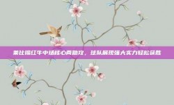 莱比锡红牛中场核心两助攻，球队展现强大实力轻松获胜