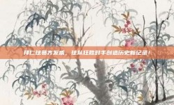 拜仁球员齐发威，球队狂胜对手创造历史新纪录！