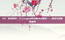 119. 决战时刻，A-League的经典冲突回放——激情与荣耀的碰撞