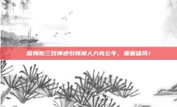 詹姆斯三双神迹引领湖人力克公牛，重振雄风！