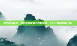 西甲风云再起，维尼修斯助皇马再斩强敌，490分荣耀再添光彩！