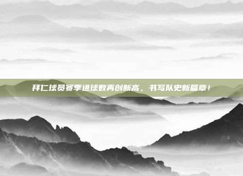 拜仁球员赛季进球数再创新高，书写队史新篇章！  第1张