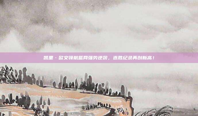 凯里·欧文领航篮网强势逆袭，连胜纪录再创新高！  第1张