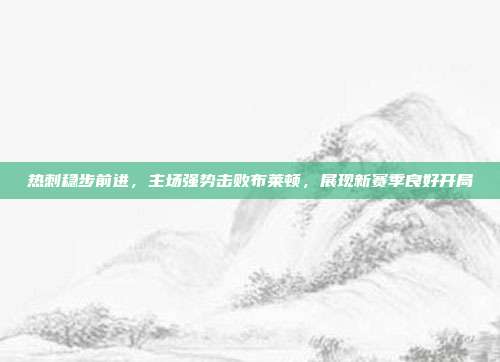 热刺稳步前进，主场强势击败布莱顿，展现新赛季良好开局  第1张