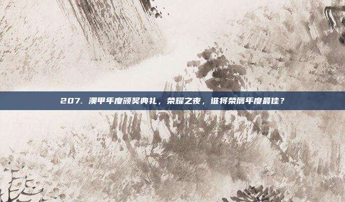 207. 澳甲年度颁奖典礼，荣耀之夜，谁将荣膺年度最佳？  第1张