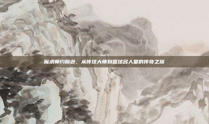 魔术师约翰逊，从传球大师到篮球名人堂的传奇之旅  第1张