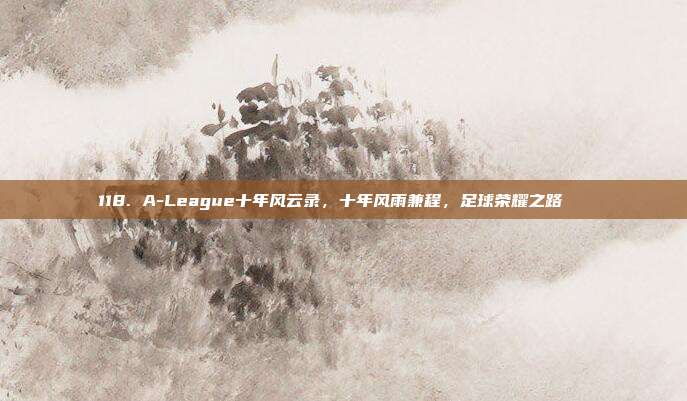 118. A-League十年风云录，十年风雨兼程，足球荣耀之路📖  第1张