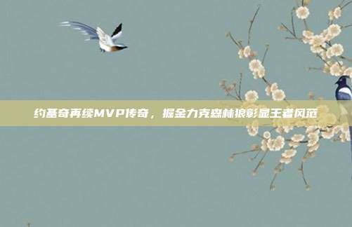 约基奇再续MVP传奇，掘金力克森林狼彰显王者风范  第1张