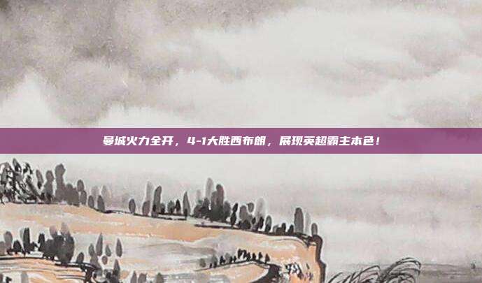 曼城火力全开，4-1大胜西布朗，展现英超霸主本色！  第1张