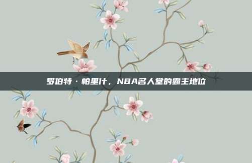 罗伯特·帕里什，NBA名人堂的霸主地位  第1张