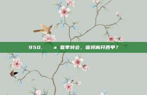 950. 🚪 夏季转会，谁将离开西甲？  第1张