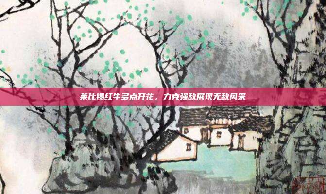 莱比锡红牛多点开花，力克强敌展现无敌风采  第1张