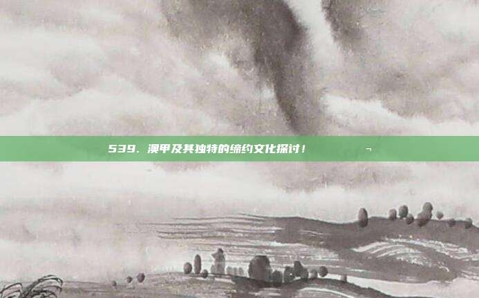 539. 澳甲及其独特的缔约文化探讨！ 📜💬  第1张