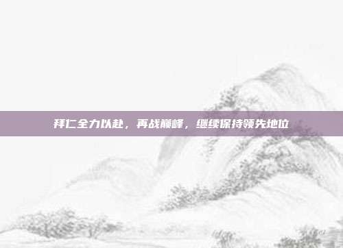 拜仁全力以赴，再战巅峰，继续保持领先地位  第1张