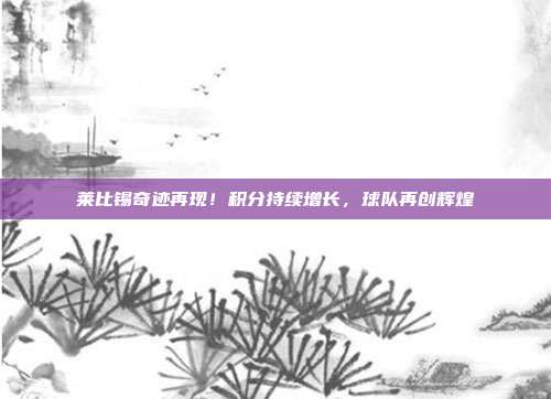 莱比锡奇迹再现！积分持续增长，球队再创辉煌  第1张